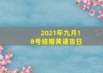 2021年九月18号结婚黄道吉日