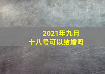 2021年九月十八号可以结婚吗