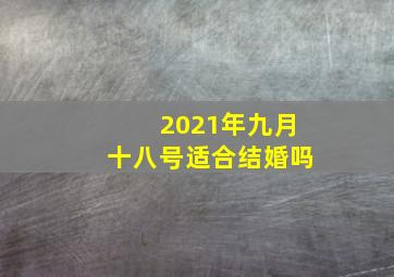 2021年九月十八号适合结婚吗