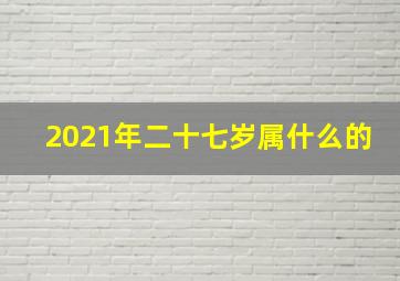 2021年二十七岁属什么的