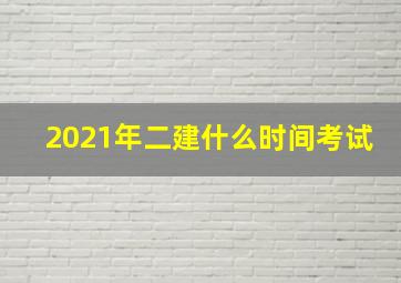 2021年二建什么时间考试