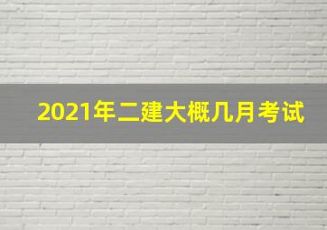 2021年二建大概几月考试