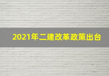 2021年二建改革政策出台