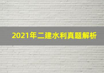 2021年二建水利真题解析