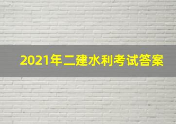 2021年二建水利考试答案