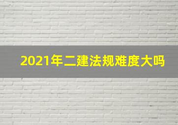 2021年二建法规难度大吗