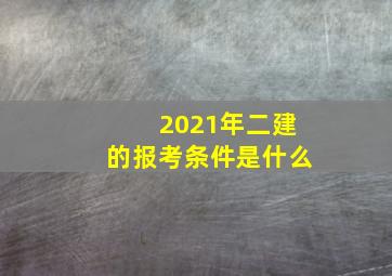 2021年二建的报考条件是什么