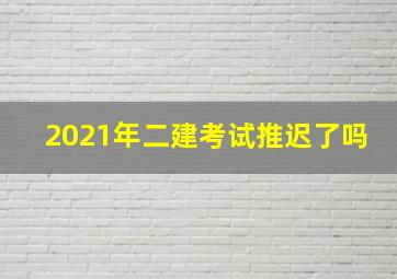 2021年二建考试推迟了吗