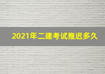 2021年二建考试推迟多久