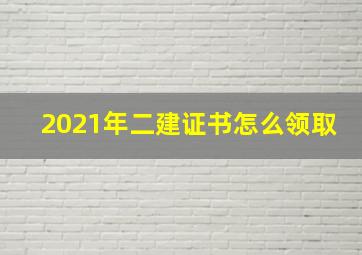 2021年二建证书怎么领取