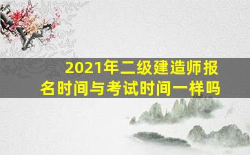 2021年二级建造师报名时间与考试时间一样吗