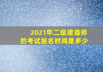 2021年二级建造师的考试报名时间是多少