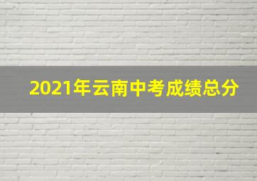 2021年云南中考成绩总分