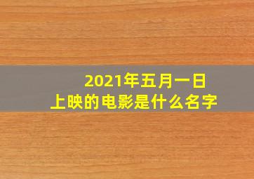 2021年五月一日上映的电影是什么名字