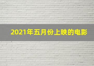 2021年五月份上映的电影