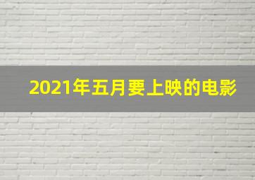 2021年五月要上映的电影