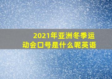 2021年亚洲冬季运动会口号是什么呢英语