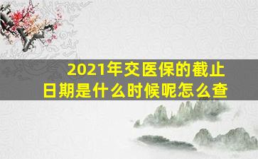 2021年交医保的截止日期是什么时候呢怎么查