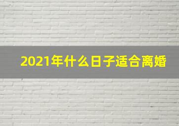 2021年什么日子适合离婚