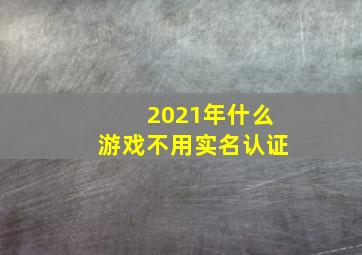 2021年什么游戏不用实名认证