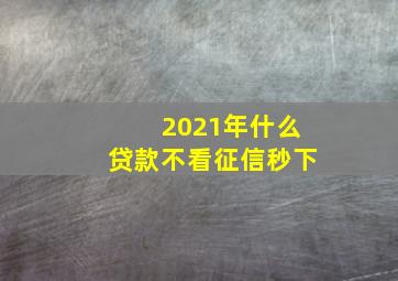 2021年什么贷款不看征信秒下