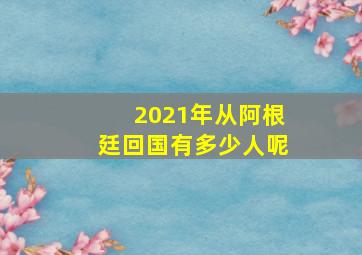 2021年从阿根廷回国有多少人呢