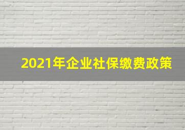 2021年企业社保缴费政策