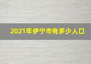 2021年伊宁市有多少人口