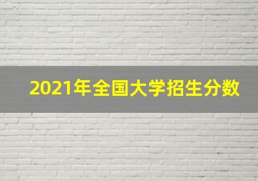 2021年全国大学招生分数