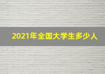 2021年全国大学生多少人