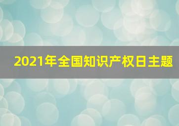 2021年全国知识产权日主题