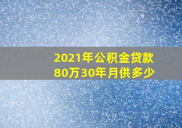 2021年公积金贷款80万30年月供多少