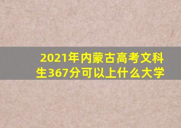 2021年内蒙古高考文科生367分可以上什么大学