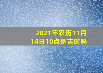 2021年农历11月14日10点是吉时吗