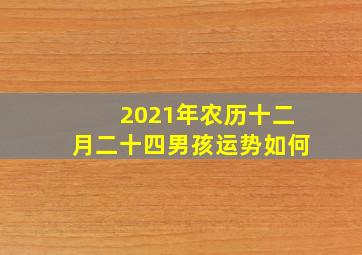 2021年农历十二月二十四男孩运势如何