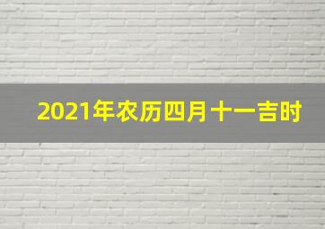 2021年农历四月十一吉时