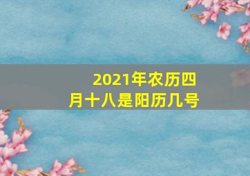 2021年农历四月十八是阳历几号