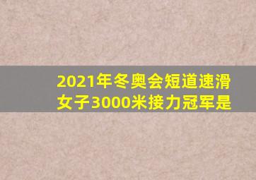 2021年冬奥会短道速滑女子3000米接力冠军是