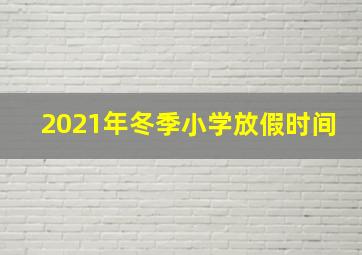 2021年冬季小学放假时间