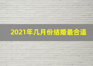 2021年几月份结婚最合适