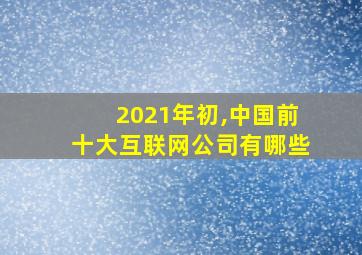 2021年初,中国前十大互联网公司有哪些