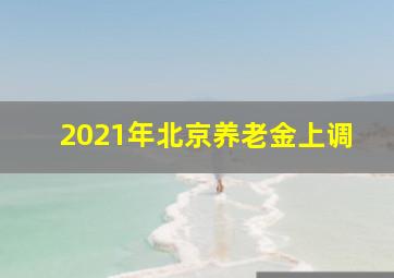 2021年北京养老金上调