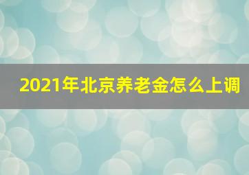 2021年北京养老金怎么上调