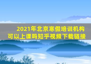 2021年北京寒假培训机构可以上课吗知乎视频下载链接