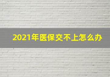 2021年医保交不上怎么办