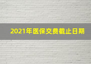 2021年医保交费截止日期