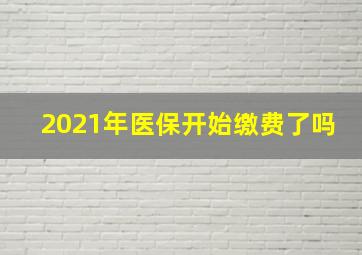 2021年医保开始缴费了吗