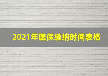 2021年医保缴纳时间表格