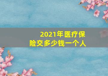 2021年医疗保险交多少钱一个人