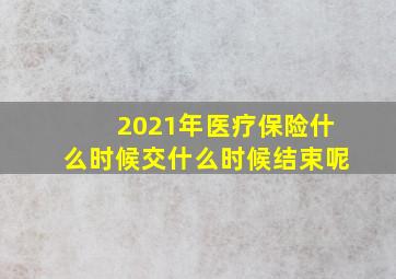 2021年医疗保险什么时候交什么时候结束呢